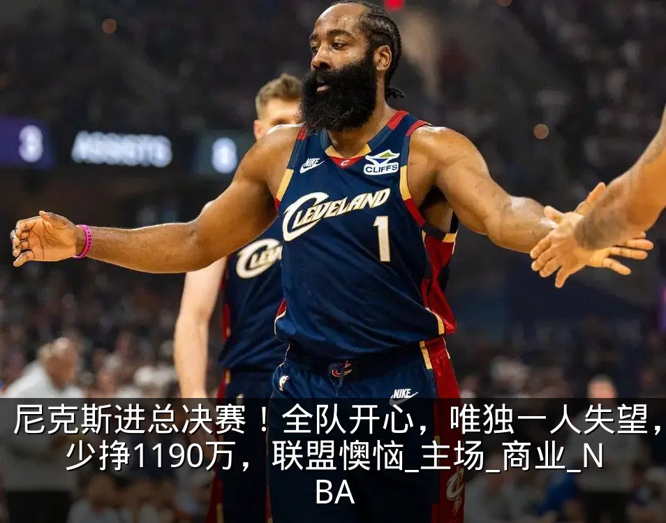 尼克斯进总决赛！全队开心，唯独一人失望，少挣1190万，联盟懊恼_主场_商业_NBA
