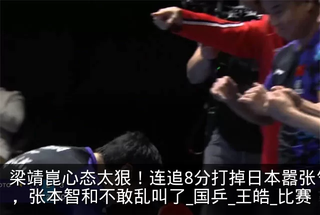 梁靖崑心态太狠!连追8分打掉日本嚣张气焰,张本智和不敢乱叫了_国乒_王皓_比赛