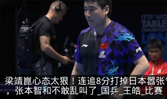 梁靖崑心态太狠!连追8分打掉日本嚣张气焰,张本智和不敢乱叫了_国乒_王皓_比赛